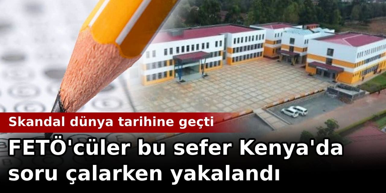 FETÖ’cüler bu sefer Kenya’da soru çalarken yakalandı. Skandal dünya tarihine geçti